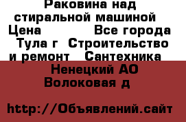 Раковина над стиральной машиной › Цена ­ 1 000 - Все города, Тула г. Строительство и ремонт » Сантехника   . Ненецкий АО,Волоковая д.